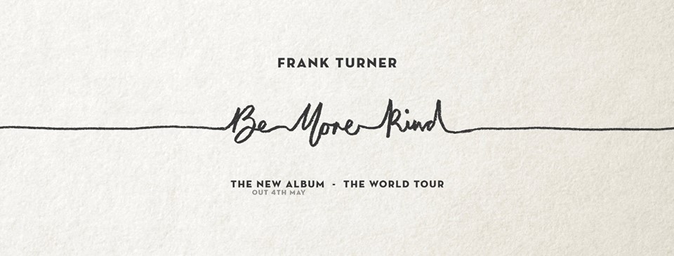 Frank Turner's latest album, Be More Kind, is due for release on Friday 4th May 2018.
