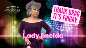 Thank Drag it's FriGay - Lady Imelda at Seamus O'Donnell's Bristol